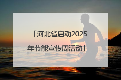 河北省启动2025年节能宣传周活动