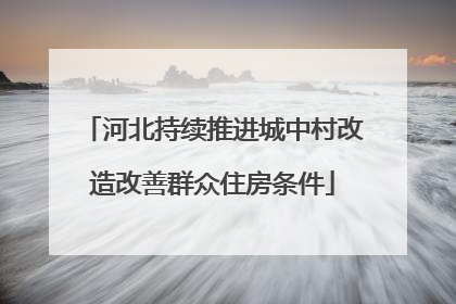 河北持续推进城中村改造改善群众住房条件