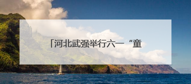 河北武强举行六一“童”行探秘年画主题活动