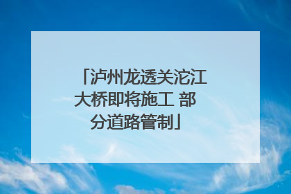泸州龙透关沱江大桥即将施工 部分道路管制