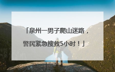 泉州一男子爬山迷路，警民紧急搜救5小时！