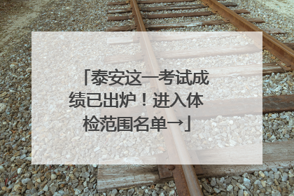 泰安这一考试成绩已出炉！进入体检范围名单→