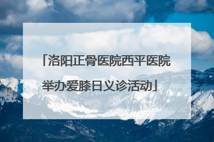 洛阳正骨医院西平医院举办爱膝日义诊活动