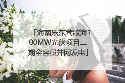 海南乐东莺歌海100MW光伏项目二期全容量并网发电