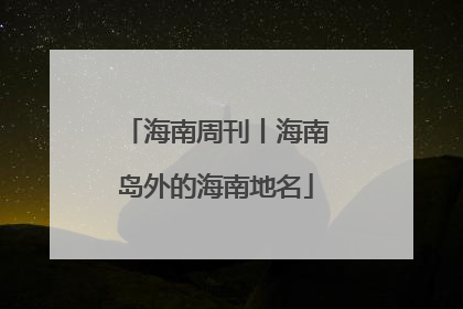 海南周刊丨海南岛外的海南地名