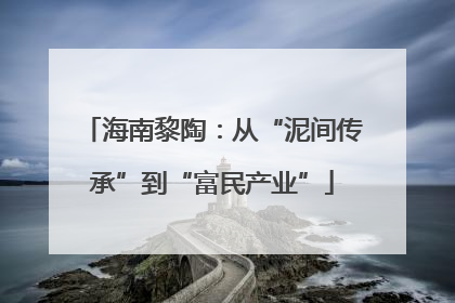 海南黎陶：从“泥间传承”到“富民产业”
