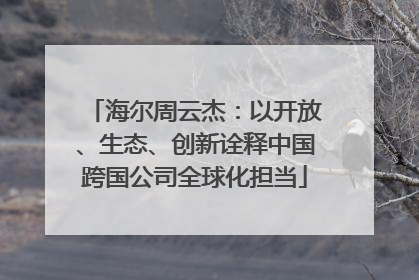 海尔周云杰：以开放、生态、创新诠释中国跨国公司全球化担当