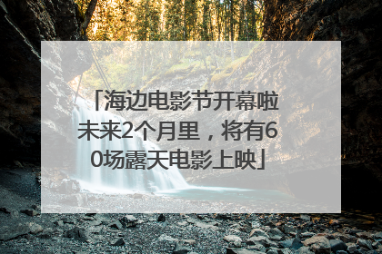 海边电影节开幕啦 未来2个月里，将有60场露天电影上映