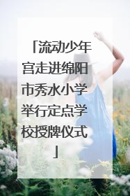 流动少年宫走进绵阳市秀水小学举行定点学校授牌仪式