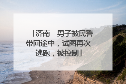 济南一男子被民警带回途中，试图再次逃跑，被控制