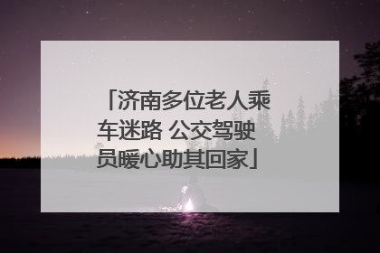 济南多位老人乘车迷路 公交驾驶员暖心助其回家