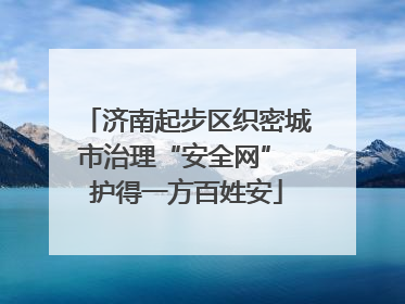 济南起步区织密城市治理“安全网” 护得一方百姓安