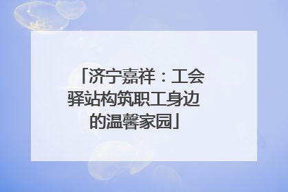 济宁嘉祥：工会驿站构筑职工身边的温馨家园