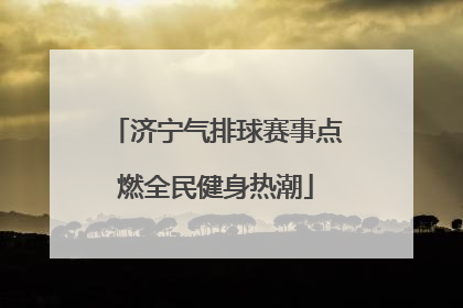 济宁气排球赛事点燃全民健身热潮