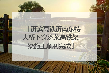 济滨高铁济南东特大桥下穿济莱高铁架梁施工顺利完成