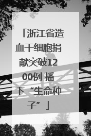 浙江省造血干细胞捐献突破1200例 播下“生命种子”