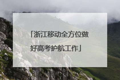 浙江移动全方位做好高考护航工作