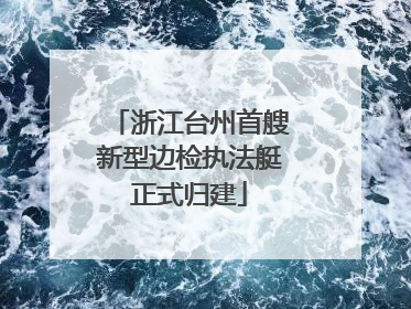 浙江台州首艘新型边检执法艇正式归建