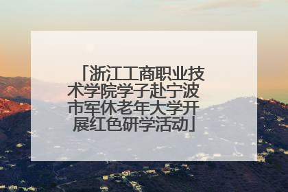 浙江工商职业技术学院学子赴宁波市军休老年大学开展红色研学活动