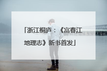 浙江桐庐：《富春江地理志》新书首发