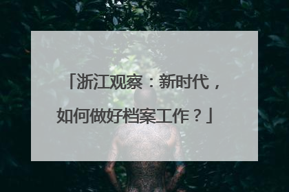 浙江观察：新时代，如何做好档案工作？
