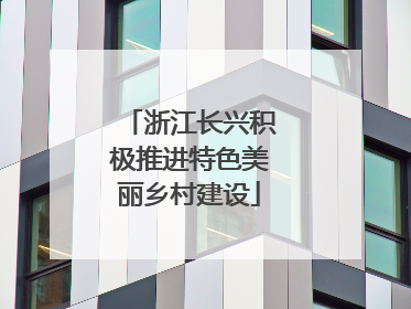 浙江长兴积极推进特色美丽乡村建设
