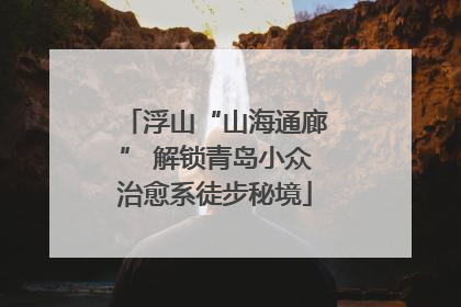 浮山“山海通廊” 解锁青岛小众治愈系徒步秘境