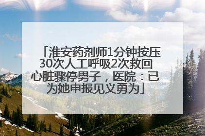 淮安药剂师1分钟按压30次人工呼吸2次救回心脏骤停男子，医院：已为她申报见义勇为