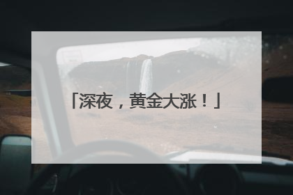 深夜，黄金大涨！