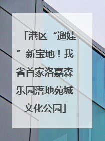 港区“遛娃”新宝地！我省首家洛嘉森乐园落地苑城文化公园