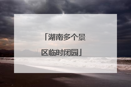 湖南多个景区临时闭园