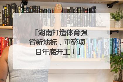 湖南打造体育强省新地标，重磅项目年底开工！