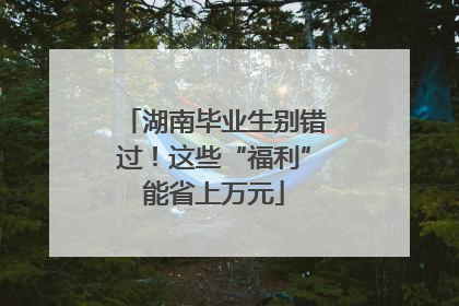 湖南毕业生别错过！这些“福利”能省上万元