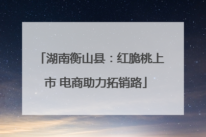 湖南衡山县：红脆桃上市 电商助力拓销路