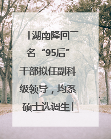 湖南隆回三名“95后”干部拟任副科级领导，均系硕士选调生