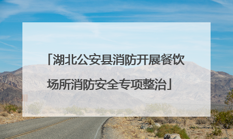 湖北公安县消防开展餐饮场所消防安全专项整治