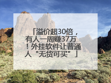 溢价超30倍，有人一周赚37万！外挂软件让普通人“无货可买”