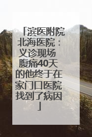 滨医附院北海医院：义诊现场 腹痛40天的他终于在家门口医院找到了病因