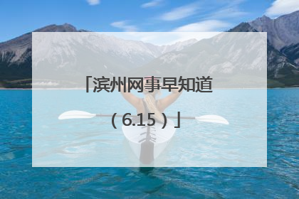 滨州网事早知道（6.15）