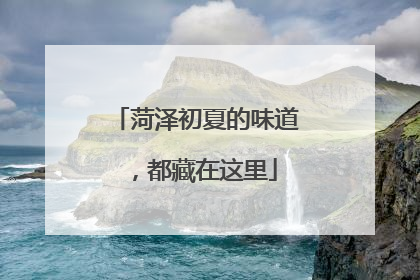 菏泽初夏的味道，都藏在这里
