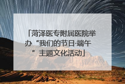菏泽医专附属医院举办“我们的节日·端午”主题文化活动