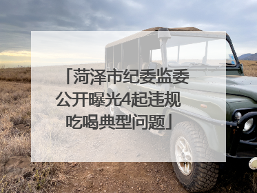菏泽市纪委监委公开曝光4起违规吃喝典型问题