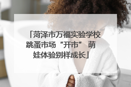 菏泽市万福实验学校跳蚤市场“开市” 萌娃体验别样成长