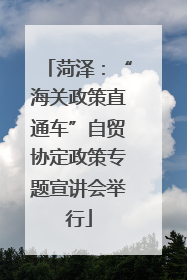菏泽：“海关政策直通车”自贸协定政策专题宣讲会举行