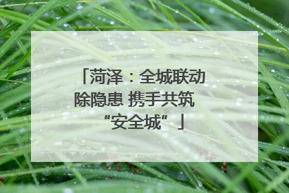 菏泽：全城联动除隐患 携手共筑“安全城”