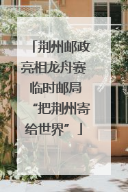 荆州邮政亮相龙舟赛 临时邮局“把荆州寄给世界”