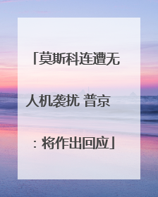 莫斯科连遭无人机袭扰 普京：将作出回应