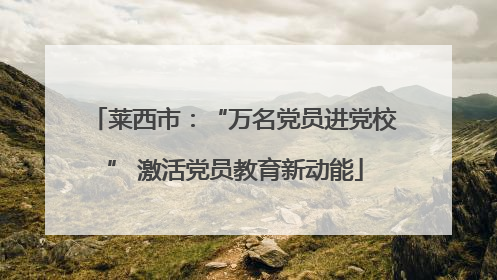莱西市：“万名党员进党校” 激活党员教育新动能