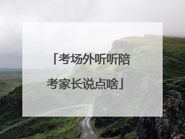 考场外听听陪考家长说点啥