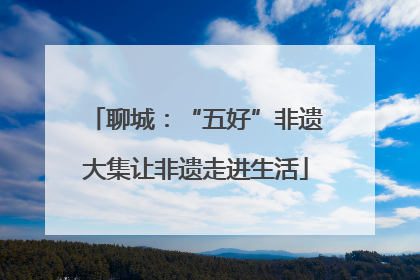 聊城：“五好”非遗大集让非遗走进生活